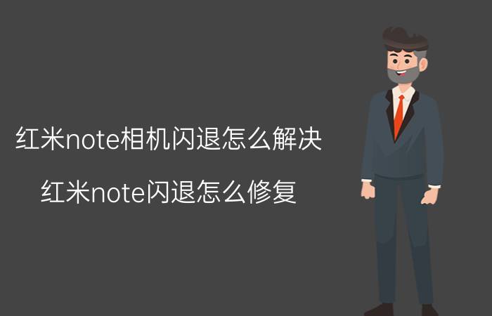 红米note相机闪退怎么解决 红米note闪退怎么修复？